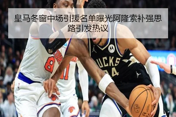 皇马冬窗中场引援名单曝光阿隆索补强思路引发热议